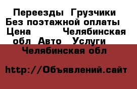 Переезды. Грузчики. Без поэтажной оплаты › Цена ­ 250 - Челябинская обл. Авто » Услуги   . Челябинская обл.